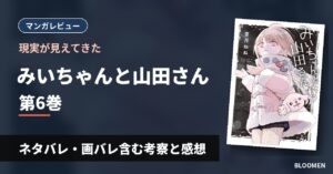 【現実が見えてきた】『みいちゃんと山田さん』6巻 ネタバレ・画バレ含む考察と感想
